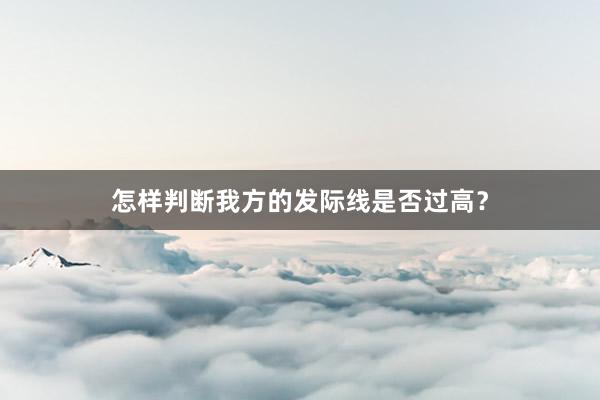 怎样判断我方的发际线是否过高？