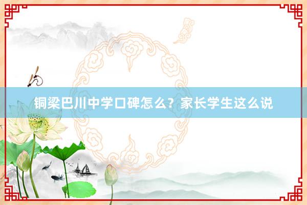 铜梁巴川中学口碑怎么？家长学生这么说