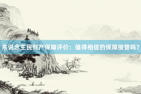 东说念主民财产保障评价：值得相信的保障接管吗？