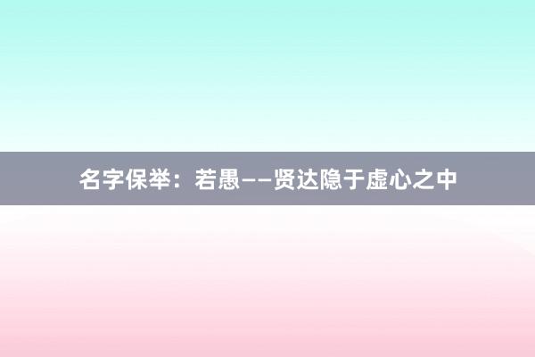 名字保举：若愚——贤达隐于虚心之中