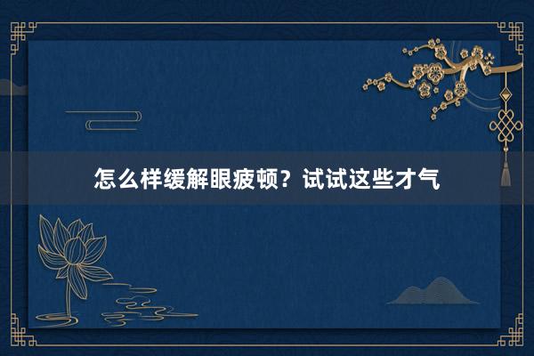 怎么样缓解眼疲顿？试试这些才气